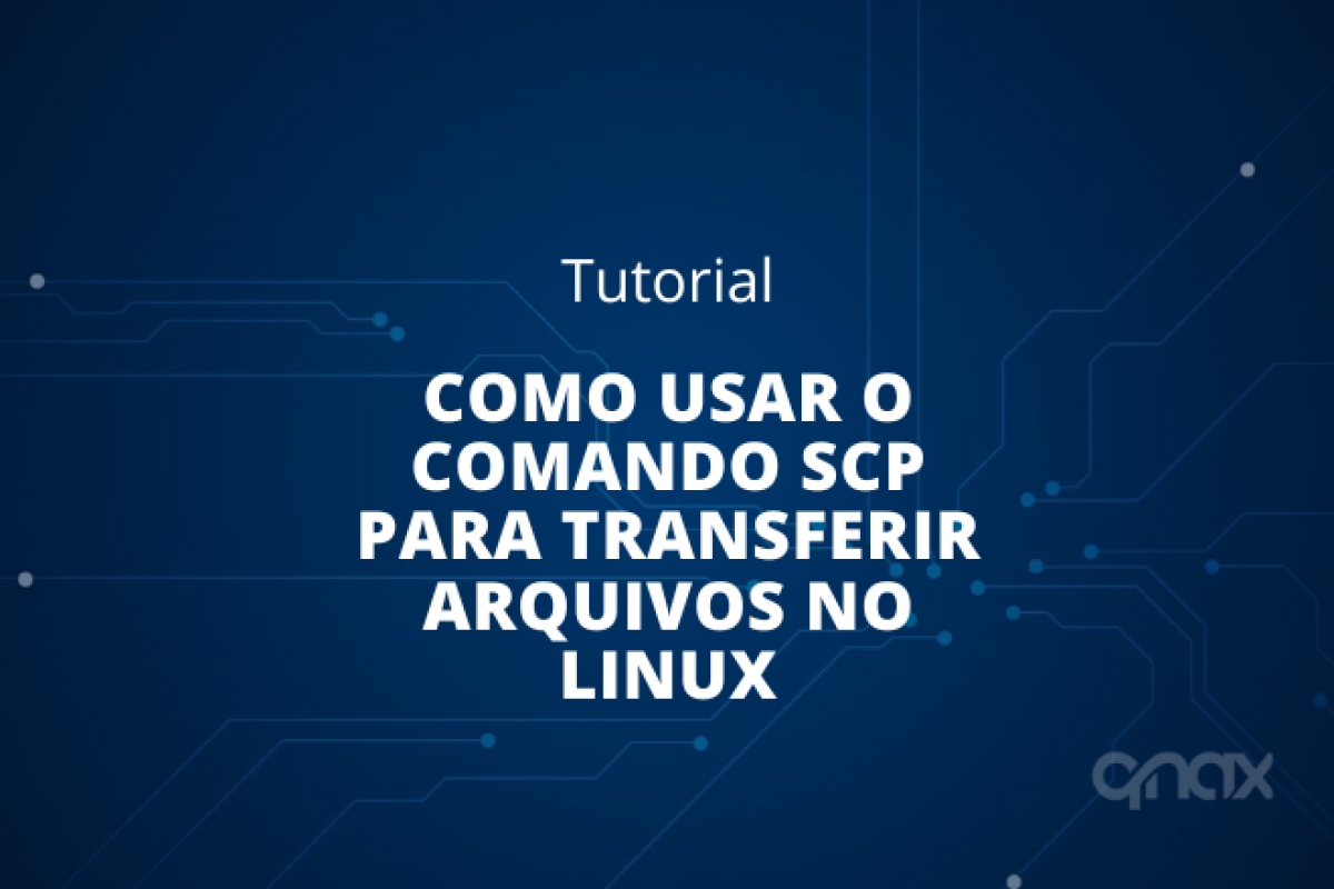 Como Usar o Comando SCP para Transferir Arquivos no Linux - Qnax